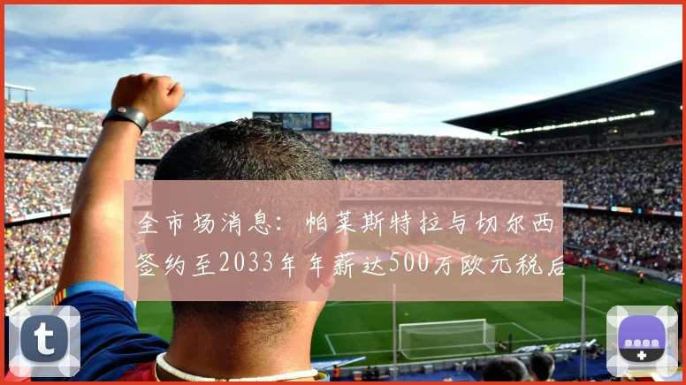 全市场消息：帕莱斯特拉与切尔西签约至2033年年薪达500万欧元税后