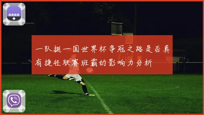 一队挺一国世界杯争冠之路是否真有捷径联赛班霸的影响力分析