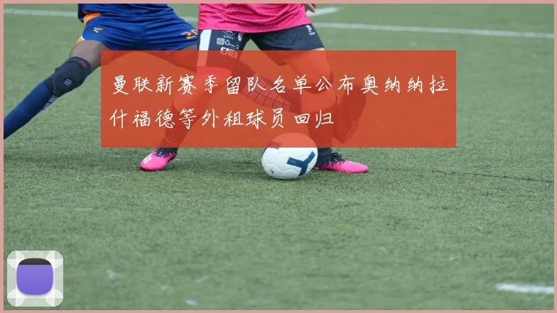 曼联新赛季留队名单公布奥纳纳拉什福德等外租球员回归