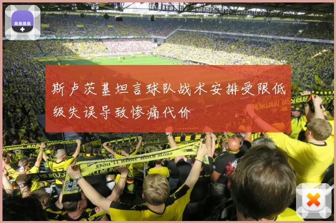 斯卢茨基坦言球队战术安排受限低级失误导致惨痛代价