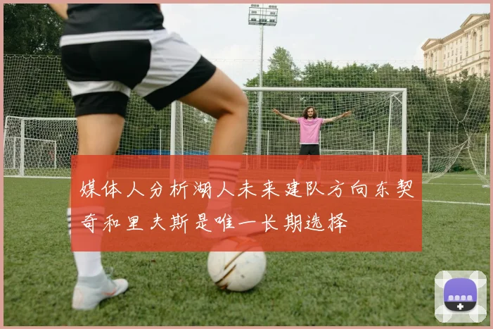 媒体人分析湖人未来建队方向东契奇和里夫斯是唯一长期选择