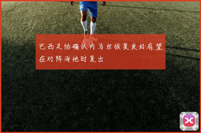 巴西足协确认内马尔恢复良好有望在对阵海地时复出
