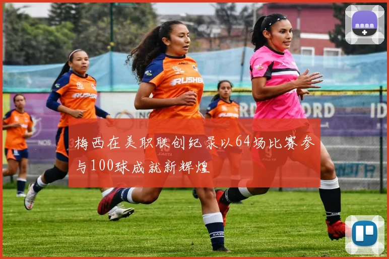 梅西在美职联创纪录以64场比赛参与100球成就新辉煌