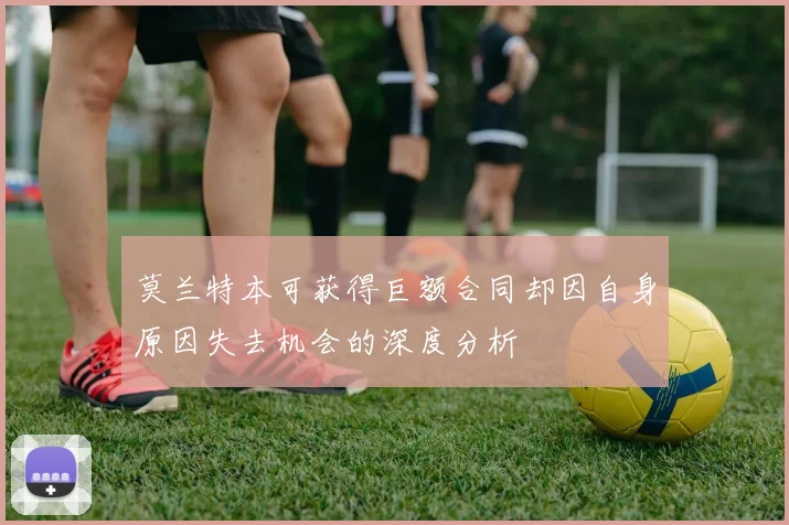 莫兰特本可获得巨额合同却因自身原因失去机会的深度分析