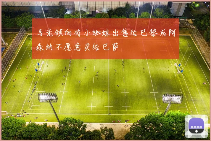 马竞倾向将小蜘蛛出售给巴黎或阿森纳不愿意卖给巴萨